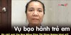 Vụ bạo hành trẻ em: Bà chủ mái ấm Hoa Hồng Giáp Thị Sông Hương khai gì? - Vụ bạo hành trẻ em: Bà chủ mái ấm Hoa Hồng Giáp...