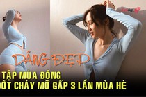 Dáng Đẹp: Bài tập mùa đông đốt cháy mỡ gấp 3 lần mùa hè