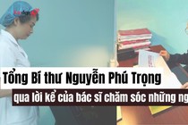 Bác sĩ chăm sóc sức khỏe: Tổng Bí thư Nguyễn Phú Trọng làm việc tới giờ phút cuối cùng