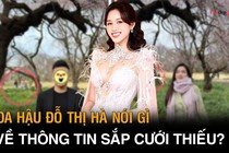 Hoa hậu Đỗ Thị Hà nói gì về thông tin sắp cưới thiếu gia giàu có?