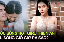 Cuộc sống hot girl Thiên An sau sóng gió giờ ra sao?