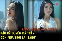 Miss Universe 2024: Hoa hậu Kỳ Duyên đã thấy 'sau cơn mưa trời lại sáng'