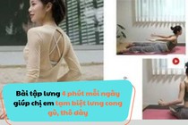 Bài tập lưng 4 phút mỗi ngày giúp chị em tạm biệt lưng cong gù, thô dày