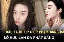 Bí quyết giúp Phạm Băng Băng sở hữu làn da trắng không tỳ vết