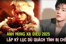 Anh hùng xạ điêu 2025 lập kỷ lục dù Quách Tĩnh bị chê