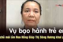 Vụ bạo hành trẻ em: Bà chủ mái ấm Hoa Hồng Giáp Thị Sông Hương khai gì?