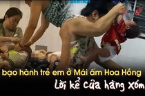 Vụ bạo hành trẻ em ở Mái ấm Hoa Hồng: Lời kể của hàng xóm